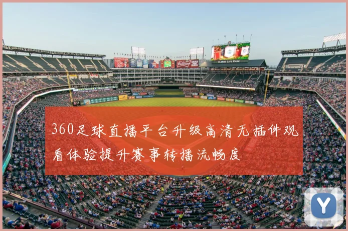 360足球直播平台升级高清无插件观看体验提升赛事转播流畅度