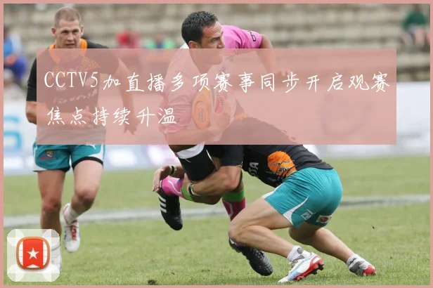 CCTV5加直播多项赛事同步开启观赛焦点持续升温