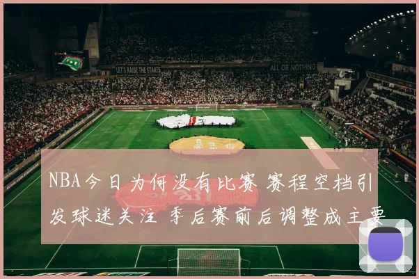 NBA今日为何没有比赛 赛程空档引发球迷关注 季后赛前后调整成主要原因
