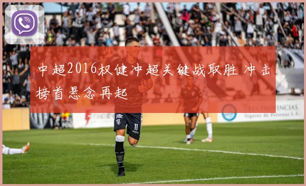 中超2016权健冲超关键战取胜 冲击榜首悬念再起