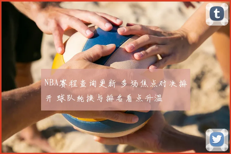 NBA赛程查询更新 多场焦点对决排开 球队轮换与排名看点升温