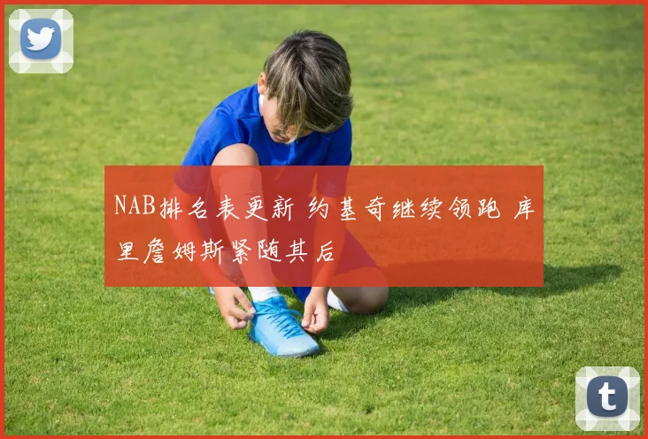 NAB排名表更新 约基奇继续领跑 库里詹姆斯紧随其后