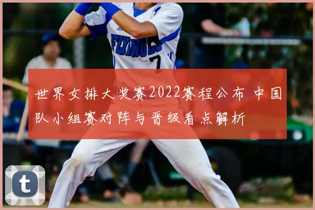 世界女排大奖赛2022赛程公布 中国队小组赛对阵与晋级看点解析