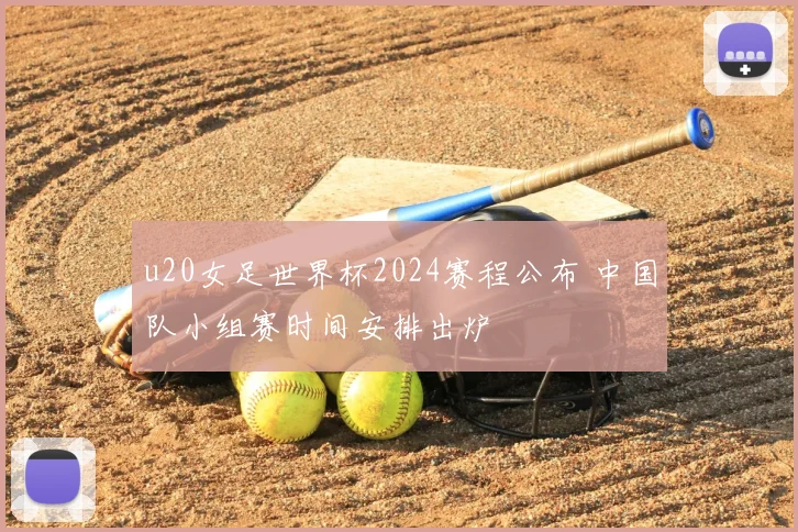 u20女足世界杯2024赛程公布 中国队小组赛时间安排出炉