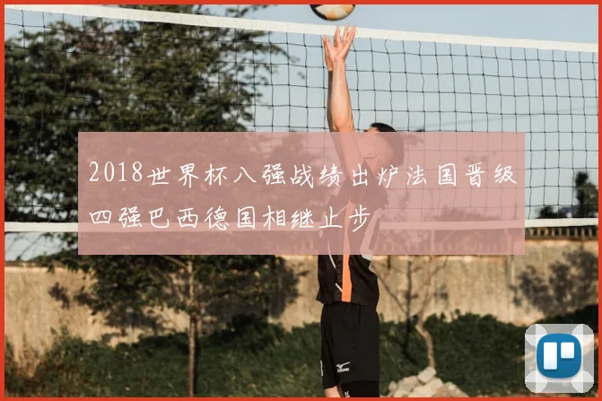 2018世界杯八强战绩出炉法国晋级四强巴西德国相继止步