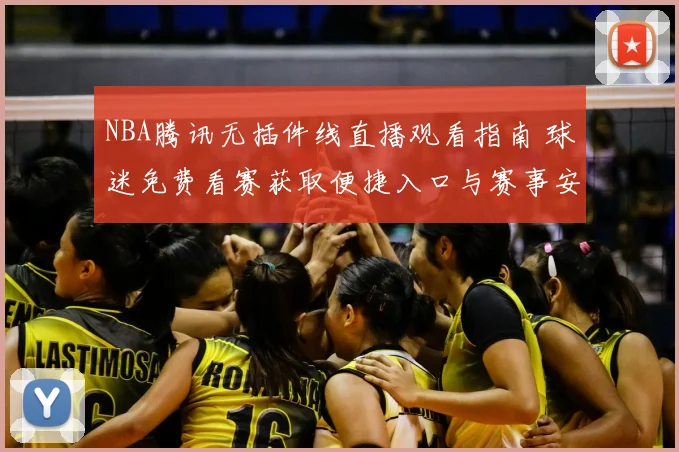 NBA腾讯无插件线直播观看指南 球迷免费看赛获取便捷入口与赛事安排